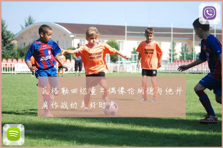 瓦格勒回忆童年偶像伦纳德与他并肩作战的美好时光