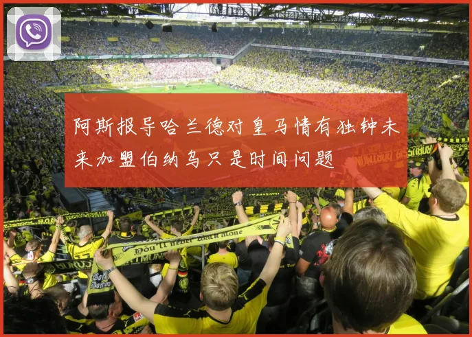 阿斯报导哈兰德对皇马情有独钟未来加盟伯纳乌只是时间问题