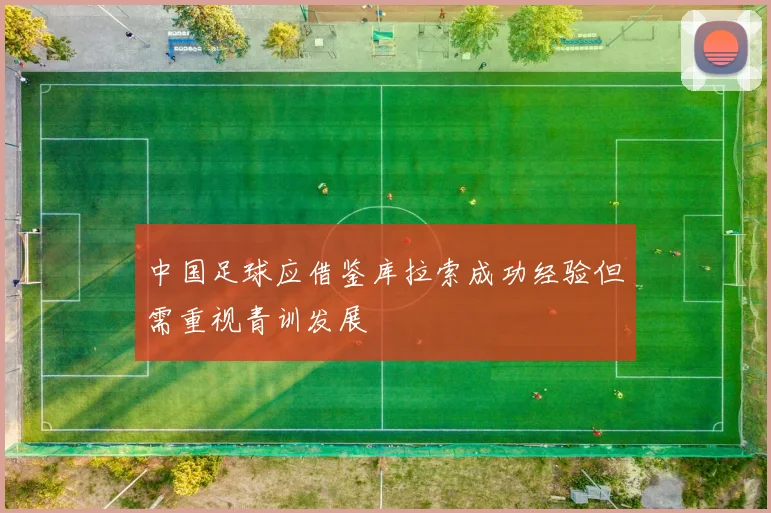 中国足球应借鉴库拉索成功经验但需重视青训发展