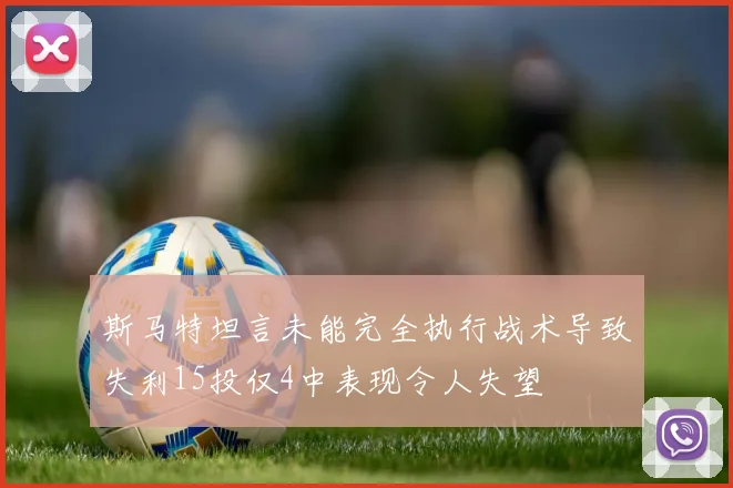 斯马特坦言未能完全执行战术导致失利15投仅4中表现令人失望