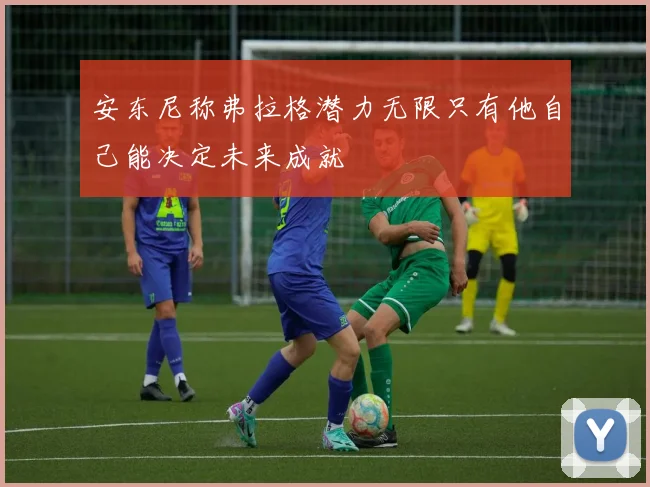 安东尼称弗拉格潜力无限只有他自己能决定未来成就