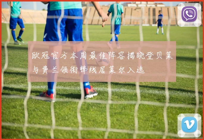 欧冠官方本周最佳阵容揭晓登贝莱与费兰领衔锋线居莱尔入选