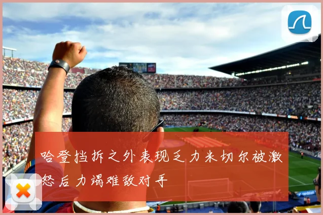 哈登挡拆之外表现乏力米切尔被激怒后力竭难敌对手