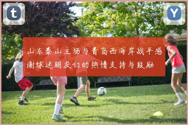 山东泰山主场与青岛西海岸战平感谢球迷朋友们的热情支持与鼓励