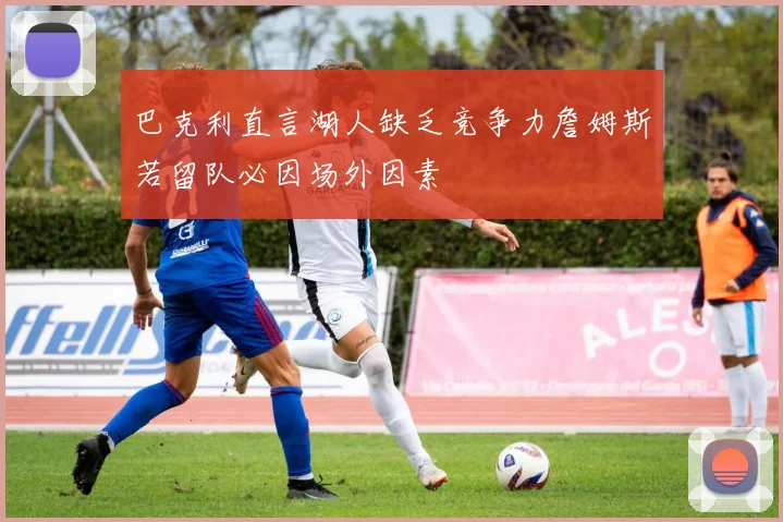 巴克利直言湖人缺乏竞争力詹姆斯若留队必因场外因素