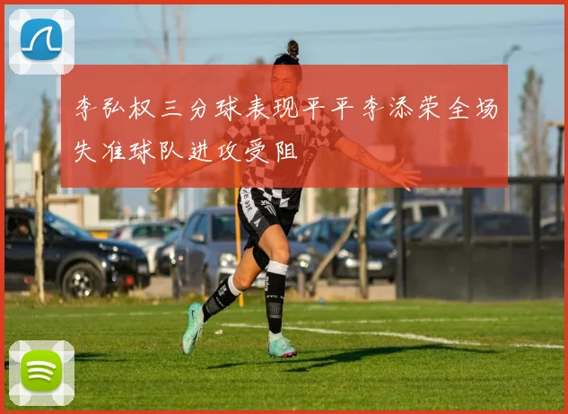 李弘权三分球表现平平李添荣全场失准球队进攻受阻