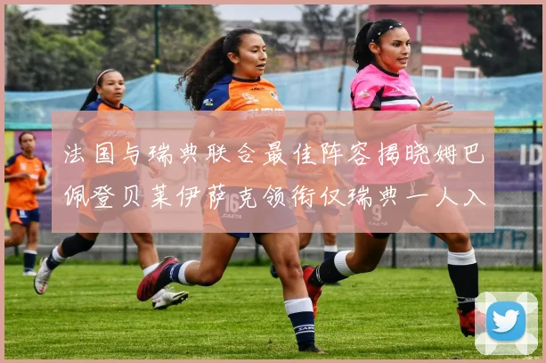 法国与瑞典联合最佳阵容揭晓姆巴佩登贝莱伊萨克领衔仅瑞典一人入选