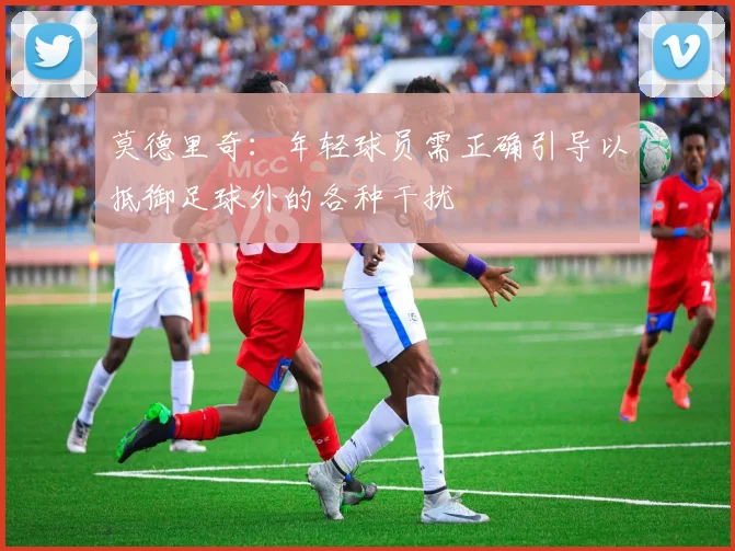 莫德里奇：年轻球员需正确引导以抵御足球外的各种干扰