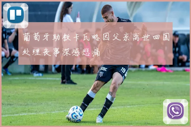 葡萄牙助教卡瓦略因父亲离世回国处理丧事深感悲痛