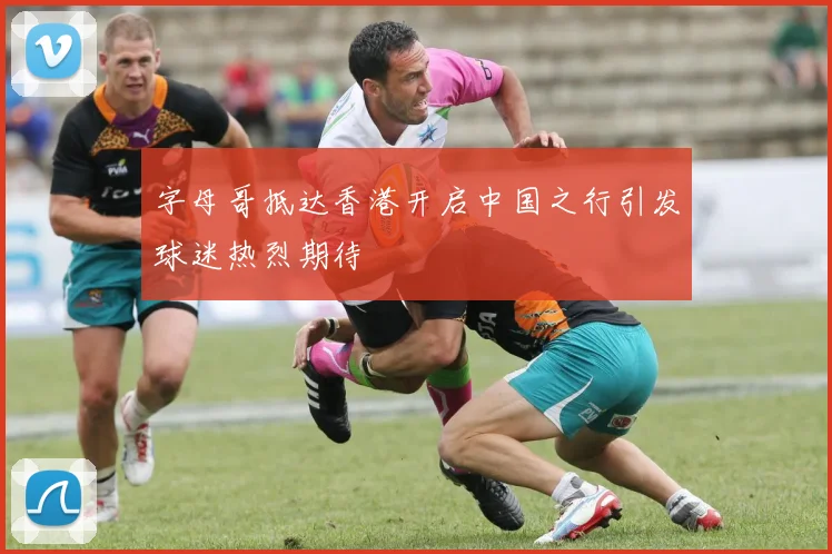 字母哥抵达香港开启中国之行引发球迷热烈期待