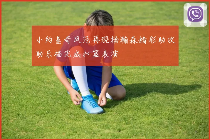 小约基奇风范再现杨瀚森精彩助攻助乐福完成扣篮表演
